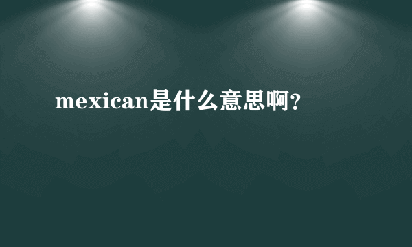 mexican是什么意思啊？