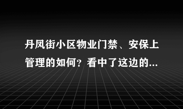 丹凤街小区物业门禁、安保上管理的如何？看中了这边的房子，担心给老人住的话会不会不安全？