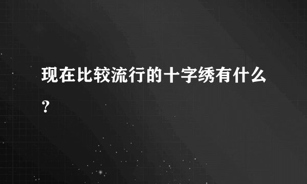 现在比较流行的十字绣有什么？