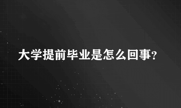 大学提前毕业是怎么回事？