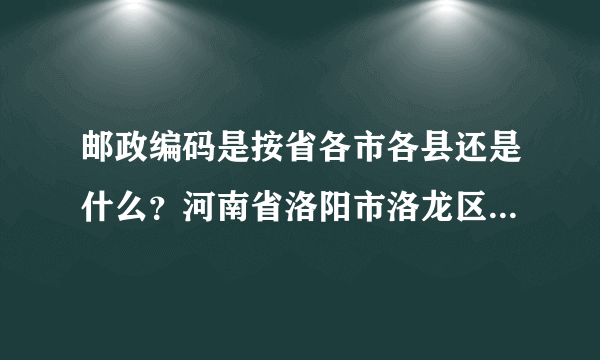 邮政编码是按省各市各县还是什么？河南省洛阳市洛龙区邮政编码是多少啊？