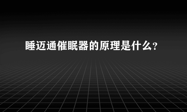 睡迈通催眠器的原理是什么？