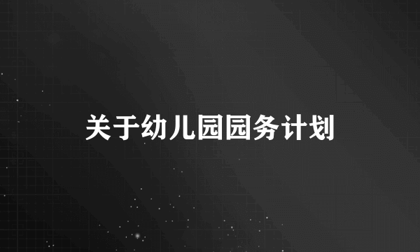 关于幼儿园园务计划