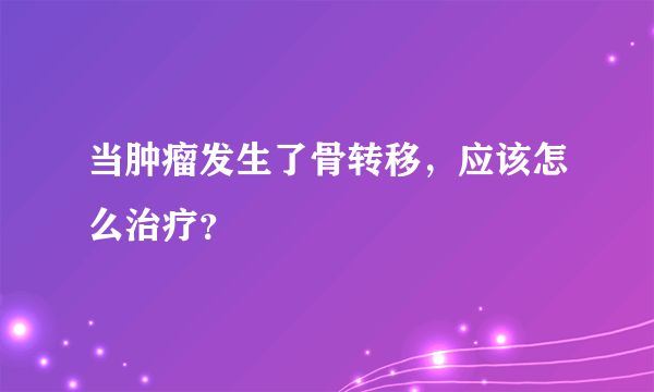 当肿瘤发生了骨转移，应该怎么治疗？