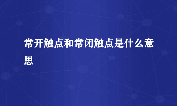 常开触点和常闭触点是什么意思