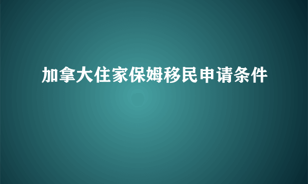 加拿大住家保姆移民申请条件