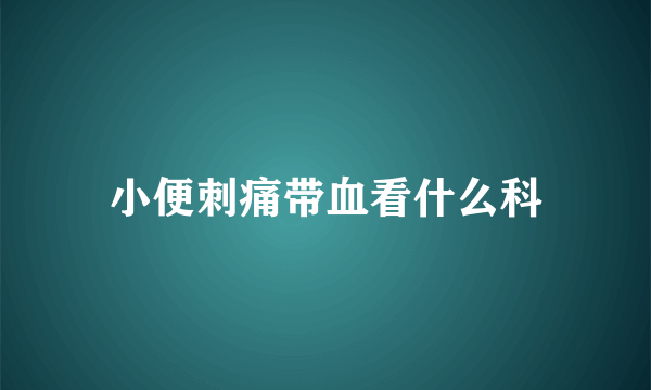小便刺痛带血看什么科