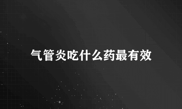 气管炎吃什么药最有效