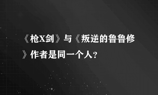 《枪X剑》与《叛逆的鲁鲁修》作者是同一个人？