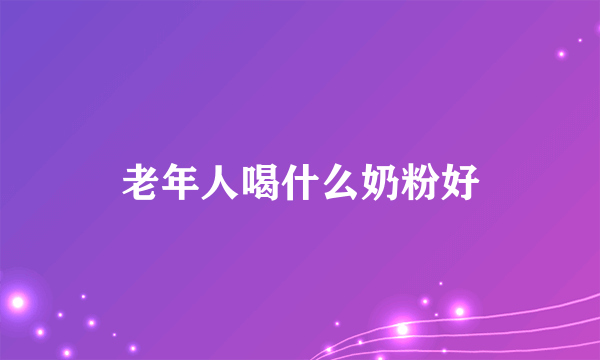 老年人喝什么奶粉好