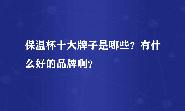 保温杯十大牌子是哪些？有什么好的品牌啊？