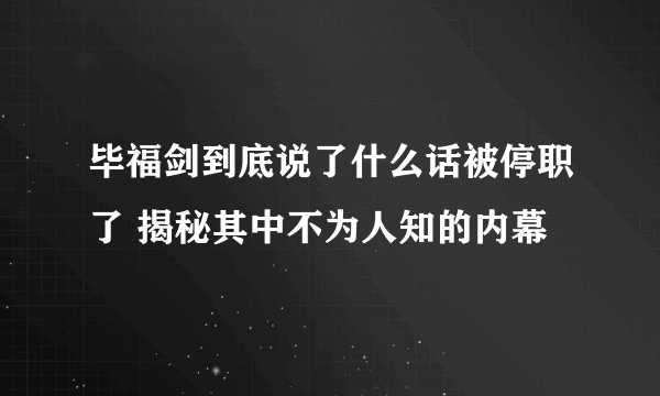毕福剑到底说了什么话被停职了 揭秘其中不为人知的内幕