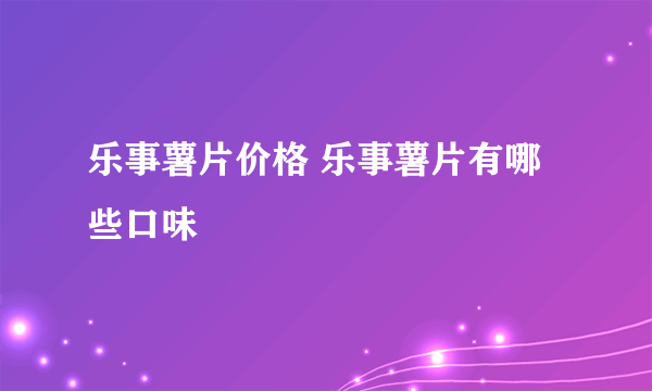 乐事薯片价格 乐事薯片有哪些口味