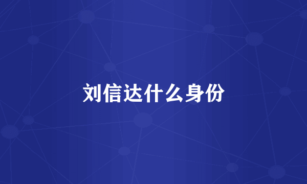 刘信达什么身份