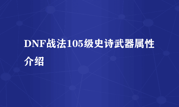 DNF战法105级史诗武器属性介绍