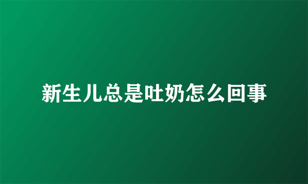 新生儿总是吐奶怎么回事