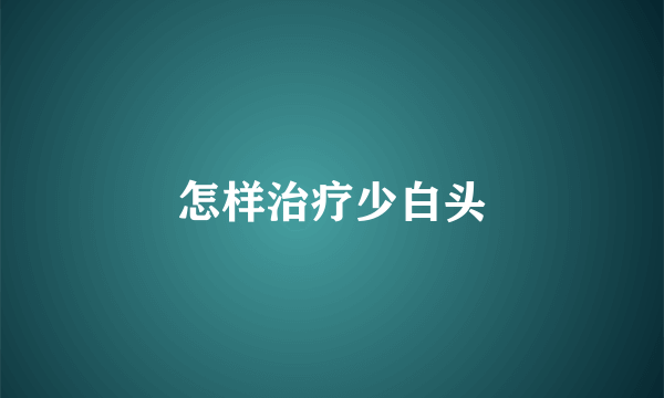 怎样治疗少白头