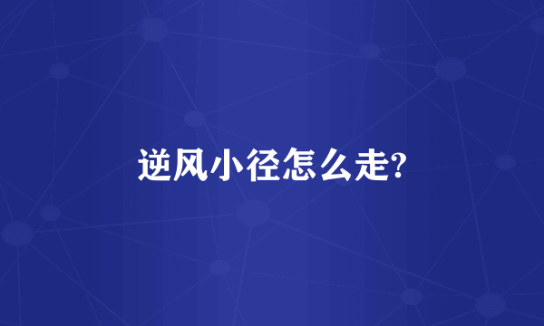 逆风小径怎么走?