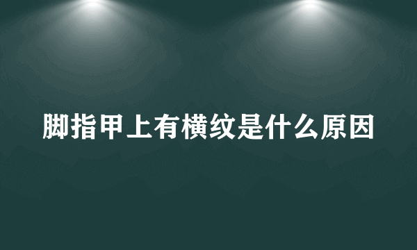 脚指甲上有横纹是什么原因
