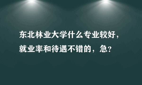 东北林业大学什么专业较好，就业率和待遇不错的，急？