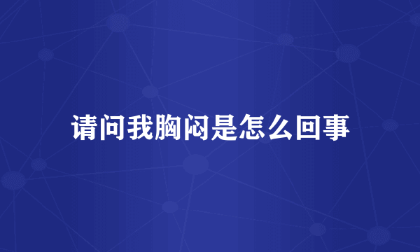 请问我胸闷是怎么回事