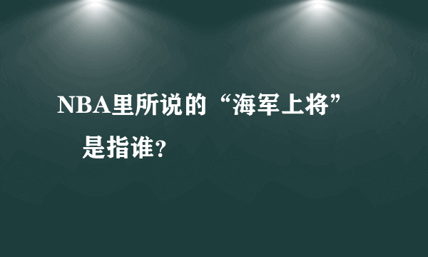 NBA里所说的“海军上将”　是指谁？