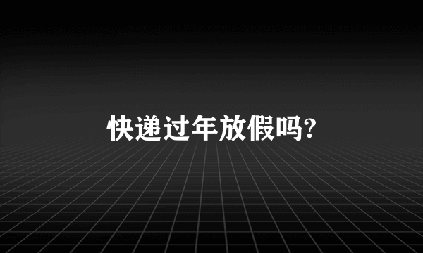 快递过年放假吗?