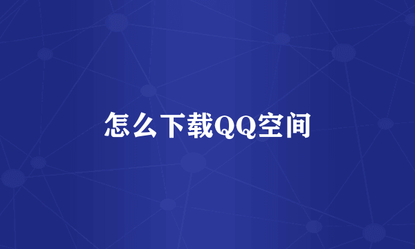 怎么下载QQ空间