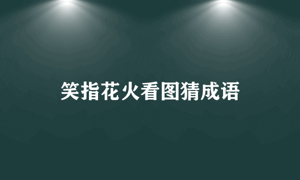 笑指花火看图猜成语