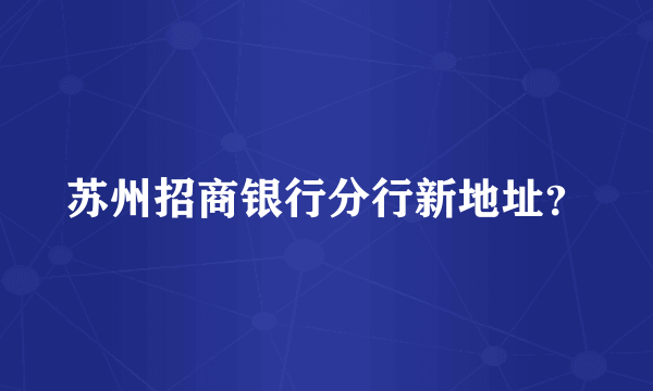 苏州招商银行分行新地址？