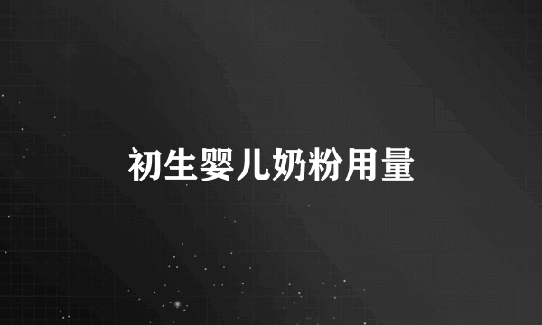 初生婴儿奶粉用量