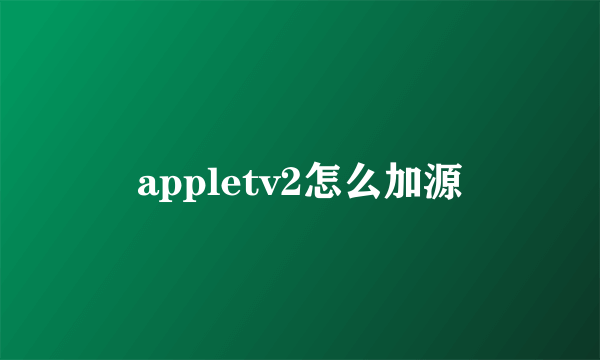 appletv2怎么加源
