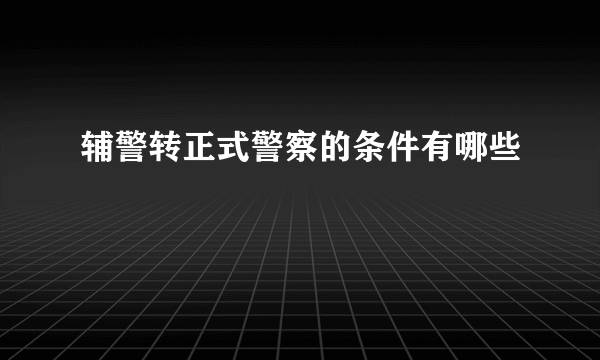 辅警转正式警察的条件有哪些
