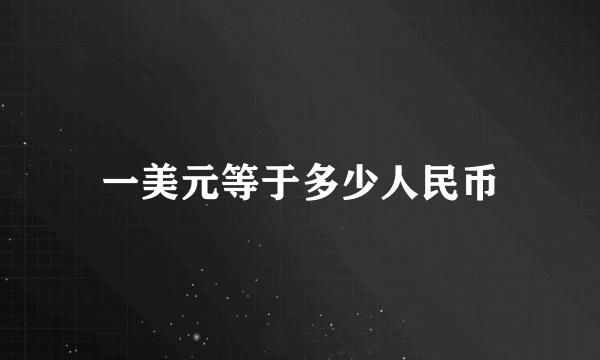 一美元等于多少人民币