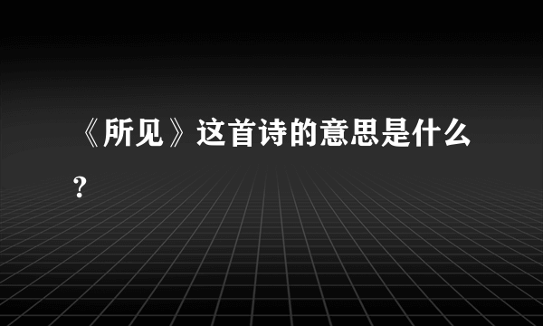 《所见》这首诗的意思是什么?