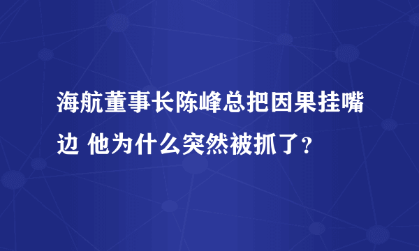 海航董事长陈峰总把因果挂嘴边 他为什么突然被抓了？