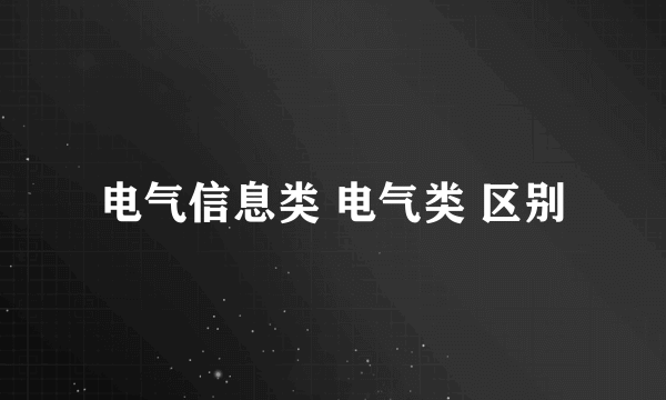 电气信息类 电气类 区别
