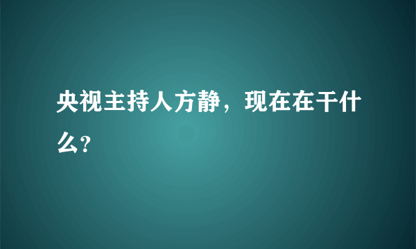 央视主持人方静，现在在干什么？