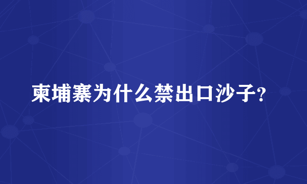 柬埔寨为什么禁出口沙子？