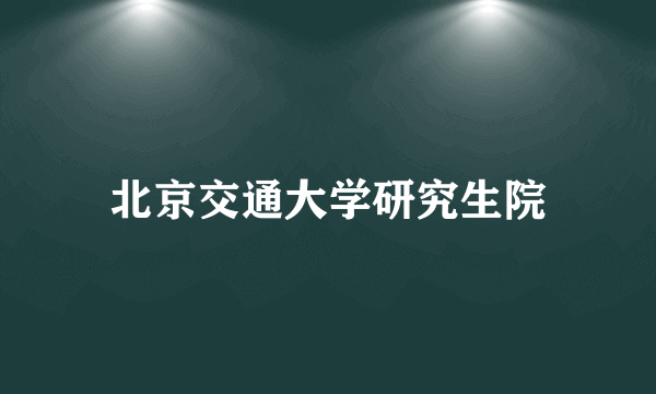北京交通大学研究生院