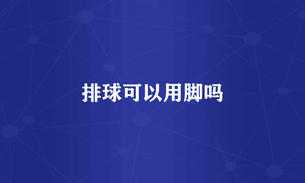 排球可以用脚吗