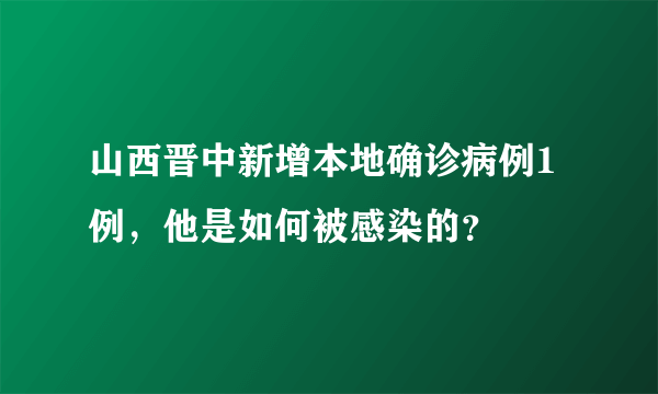 山西晋中新增本地确诊病例1例，他是如何被感染的？