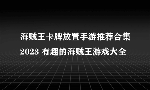 海贼王卡牌放置手游推荐合集2023 有趣的海贼王游戏大全