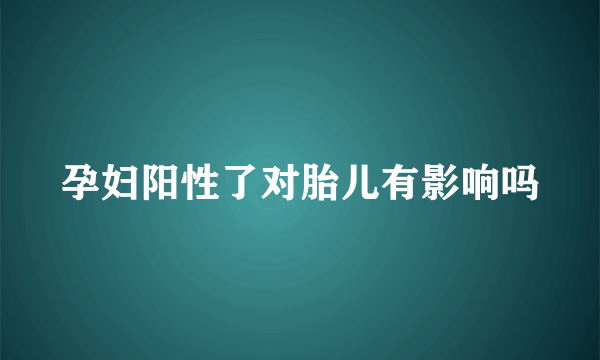 孕妇阳性了对胎儿有影响吗