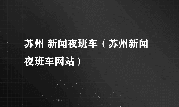 苏州 新闻夜班车（苏州新闻夜班车网站）