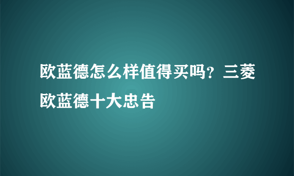 欧蓝德怎么样值得买吗？三菱欧蓝德十大忠告