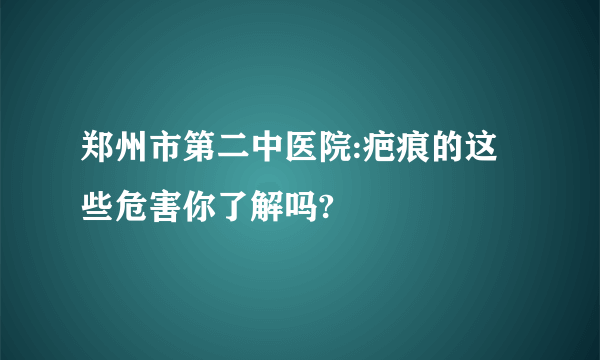 郑州市第二中医院:疤痕的这些危害你了解吗?