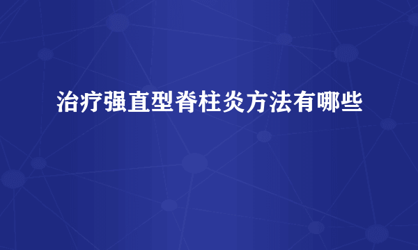治疗强直型脊柱炎方法有哪些