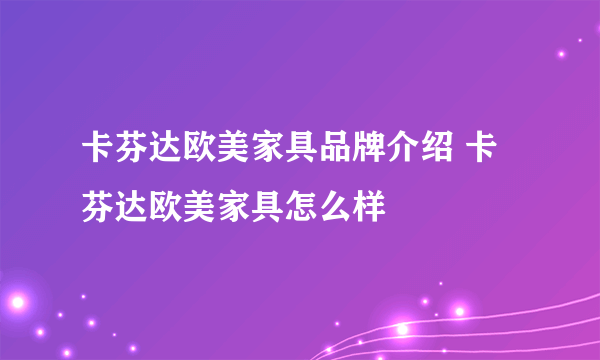 卡芬达欧美家具品牌介绍 卡芬达欧美家具怎么样
