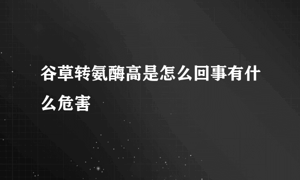 谷草转氨酶高是怎么回事有什么危害